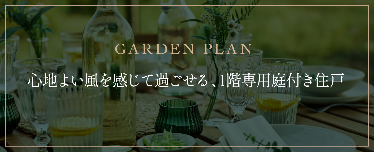 Garden Plan 心地よい風を感じて過ごせる、1階専用庭付き住戸