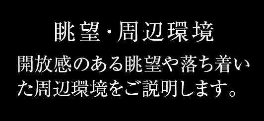 開放感のある眺望や落ち着いた周辺環境をご説明します。